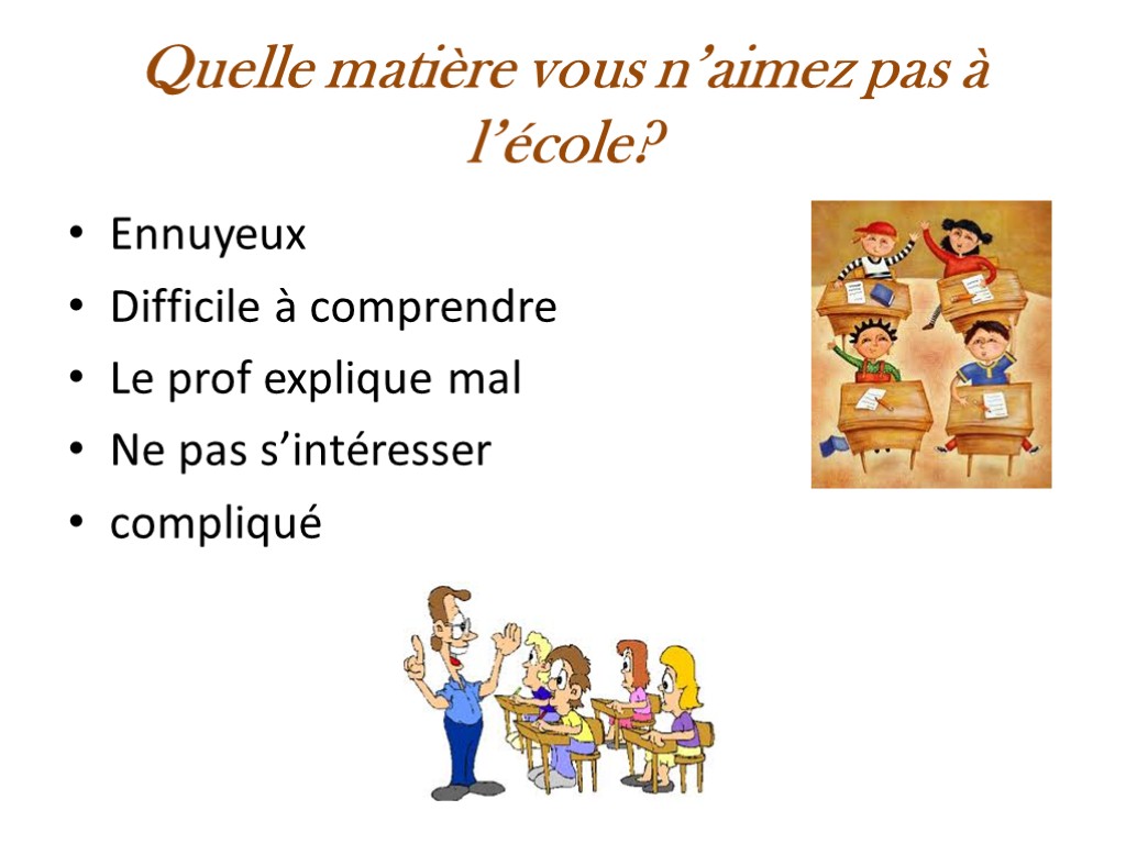 Quelle matière vous n’aimez pas à l’école? Ennuyeux Difficile à comprendre Le prof explique